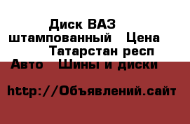 Диск ВАЗ R13 штампованный › Цена ­ 500 - Татарстан респ. Авто » Шины и диски   